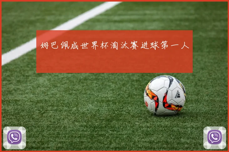 姆巴佩成世界杯淘汰赛进球第一人