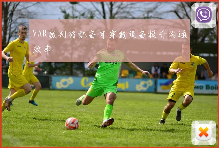 VAR裁判将配备可穿戴设备提升沟通效率